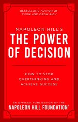 Napoleon Hill's the Power of Decision : How to Stop Overthinking and Achieve Success