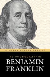 The Autobiography of Benjamin Franklin : A Sound Wisdom Classic