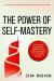The Power of Self-Mastery : Developing Discipline, Purpose, and Inner Strength for Lifelong Growth