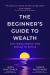 The Beginner's Guide to Wealth : For Young People Who Refuse to Settle