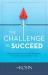 The Challenge to Succeed : Build the Habits, Mindset and Philosophy That Create an Extraordinary Life