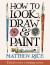 How to Look, Draw and Paint
