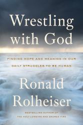 Wrestling with God : Finding Hope and Meaning in Our Daily Struggles to Be Human