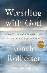 Wrestling with God : Finding Hope and Meaning in Our Daily Struggles to Be Human