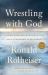 Wrestling with God : Finding Hope and Meaning in Our Daily Struggles to Be Human
