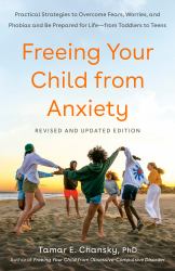 Freeing Your Child from Anxiety, Revised and Updated Edition : Practical Strategies to Overcome Fears, Worries, and Phobias and Be Prepared for Life--From Toddlers to Teens