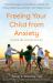 Freeing Your Child from Anxiety, Revised and Updated Edition : Practical Strategies to Overcome Fears, Worries, and Phobias and Be Prepared for Life--From Toddlers to Teens