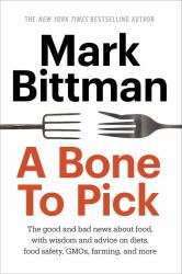 A Bone to Pick : The Good and Bad News about Food, with Wisdom and Advice on Diets, Food Safety, GMOs, Farming, and More