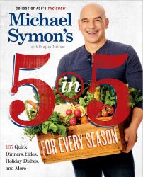 Michael Symon's 5 in 5 for Every Season : 165 Quick Dinners, Sides, Holiday Dishes, and More: a Cookbook