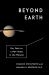 Beyond Earth : Our Path to a New Home in the Planets Beyond Earth : Our Path to a New Home in the Planets