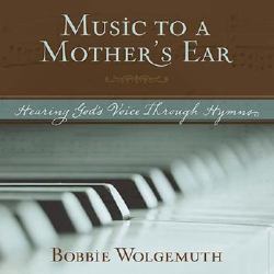 Music to a Mother's Ear : Hearing God's Voice Through Hymns