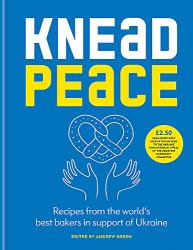 Knead Peace: Bake for Ukraine : Recipes from the World's Best Bakers in Support of Ukraine
