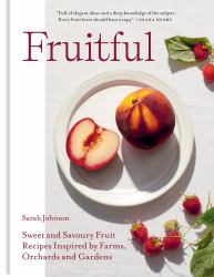Fruitful : Sweet and Savoury Fruit Recipes Inspired by Farms, Orchards and Gardens