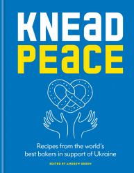 Knead Peace: Bake for Ukraine : Recipes from the World's Best Bakers in Support of Ukraine
