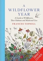 A Wildflower Year : A Guide to Wildflowers, Their Habitats and Histories
