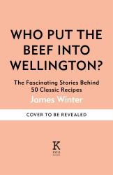 Who Put the Beef into Wellington? : The Fascinating Stories Behind 50 Classic Recipes