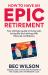 How to Have an Epic Retirement : Your Ultimate Guide to Living Well, Loving Life and Retiring with Financial Confidence