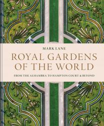 Royal Gardens of the World : From the Alhambra to Hampton Court and Beyond