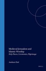 Medieval Jerusalem and Islamic Worship : Holy Places, Ceremonies, Pilgrimage