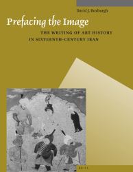 Prefacing the Image : The Writing of Art History in Sixteenth-Century Iran
