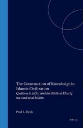 The Construction of Knowledge in Islamic Civilization : Qudāma B. Ja'far and His <i>Kitāb Al Kharāj Wa-Sinā'at Al-kitāba</i>