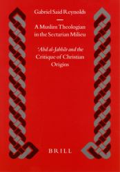 A Muslim Theologian in the Sectarian Milieu : ʿAbd Al-Jabbār and the <i>Critique of Christian Origins</i>