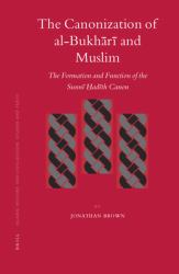 The Canonization of Al-Bukhārī and Muslim : The Formation and Function of the Sunnī Ḥadīth Canon