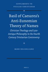 Basil of Caesarea's Anti-Eunomian Theory of Names : Christian Theology and Late-Antique Philosophy in the Fourth Century Trinitarian Controversy