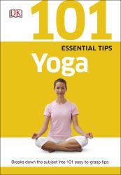 101 Essential Tips Yoga : Breaks down the Subject into 101 Easy-To-Grasp Tips
