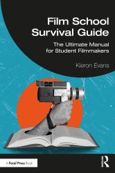Film School Survival Guide : The Ultimate Manual for Student Filmmakers