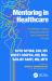 Mentoring in Healthcare : The Definitive Guide to Cultivating Individual and Organizational Success