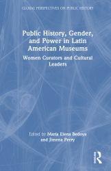 Public History, Gender, and Power in Latin American Museums : Women Curators and Cultural Leaders