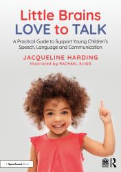Little Brains Love to Talk : A Practical Guide to Support Young Children's Speech, Language and Communication