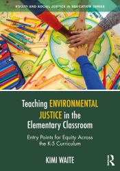 Teaching Environmental Justice in the Elementary Classroom : Entry Points for Equity Across the K-5 Curriculum