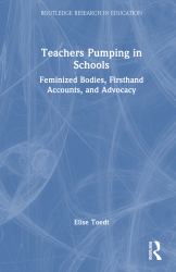 Teachers Pumping in Schools : Feminized Bodies, Firsthand Accounts, and Advocacy