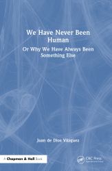 We Have Never Been Human : Or Why We Have Always Been Something Else