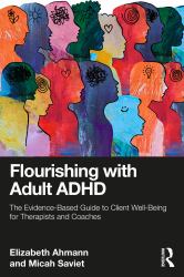 Flourishing with Adult ADHD : The Evidence-Based Guide to Client Well-Being for Therapists and Coaches