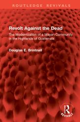 Revolt Against the Dead : The Modernization of a Mayan Community in the Highlands of Guatemala