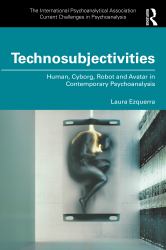 Technosubjectivities : Human, Cyborg, Robot and Avatar in Contemporary Psychoanalysis