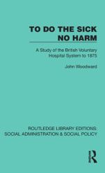 To Do the Sick No Harm : A Study of the British Voluntary Hospital System To 1875