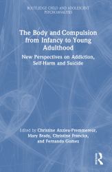 The Body and Compulsion from Infancy to Young Adulthood : New Perspectives on Addiction, Self-Harm and Suicide