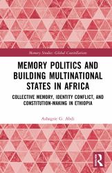 Memory Politics and Building Multinational States in Africa : Collective Memory, Identity Conflict, and Constitution-Making in Ethiopia