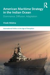 American Maritime Strategy in the Indian Ocean : Dominance, Diffusion, Adaptation