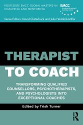 Therapist to Coach : Transforming Qualified Counsellors and Psychotherapists into Exceptional Coaches