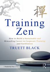 Training Zen : How to Build a Sustainable and Rewarding Career in Corporate Training and Facilitation