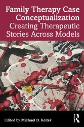 Family Therapy Case Conceptualization : Creating Therapeutic Stories Across Models