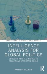 Intelligence Analysis for Global Politics : Concepts and Techniques to Analyze an Uncertain World