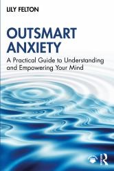 Outsmart Anxiety : A Practical Guide to Understanding and Empowering Your Mind