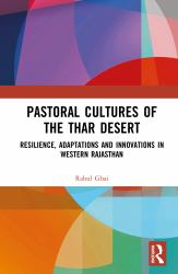 Pastoral Cultures of the Thar Desert : Resilience, Adaptations and Innovations in Western Rajasthan
