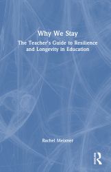 Why We Stay : The Teacher's Guide to Resilience and Longevity in Education